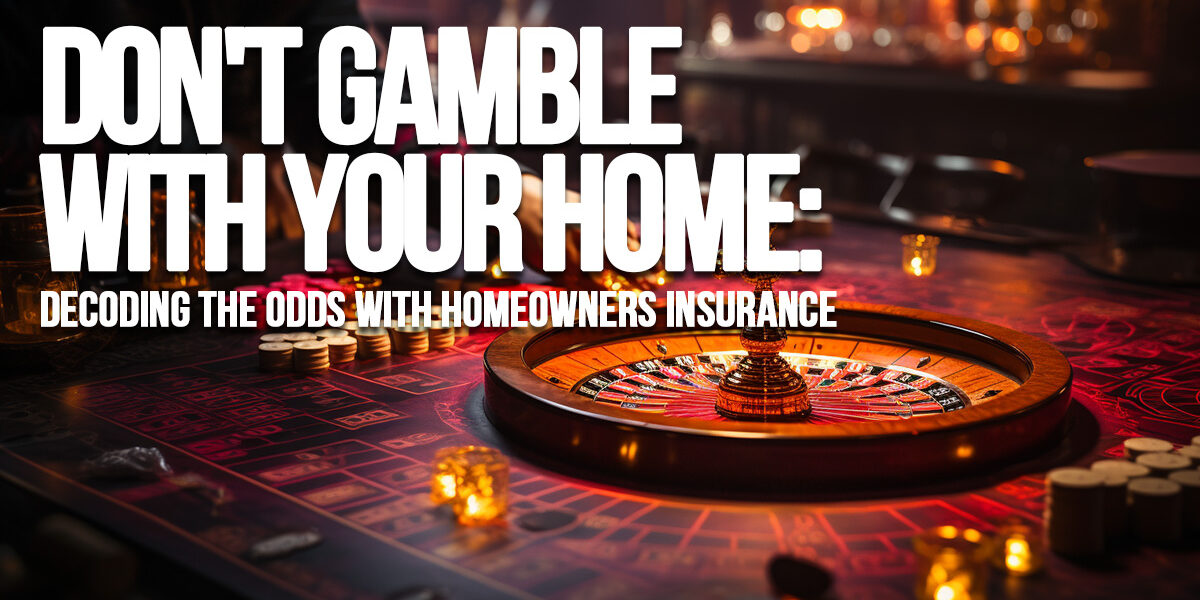 HOME- Don't Gamble with Your Home_ Decoding the Odds with Homeowners Insurance